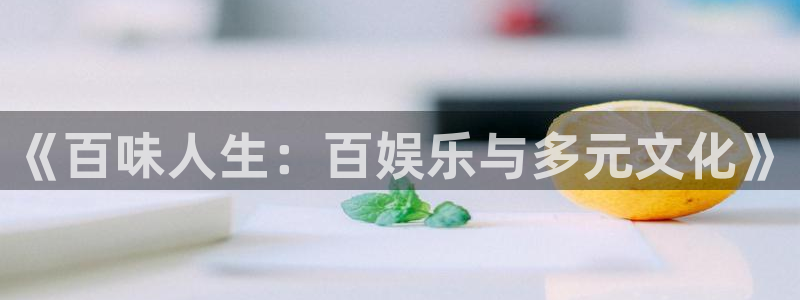 众腾娱乐：《百味人生：百娱乐与多元文化》