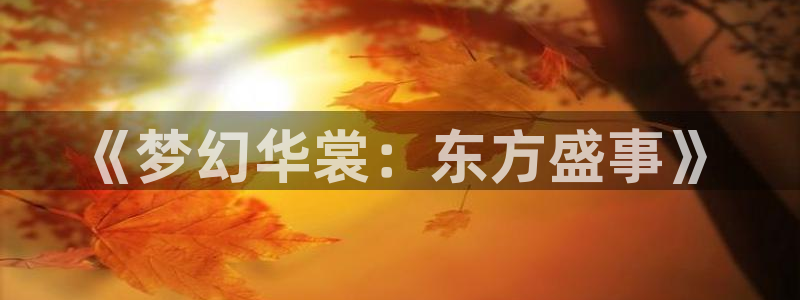 众腾娱乐：《梦幻华裳：东方盛事》