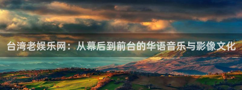 众腾娱乐：台湾老娱乐网：从幕后到前台的华语音乐与影像文化