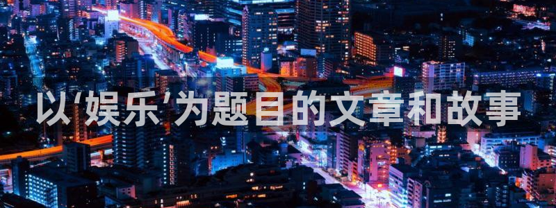 众腾娱乐：以‘娱乐’为题目的文章和故事